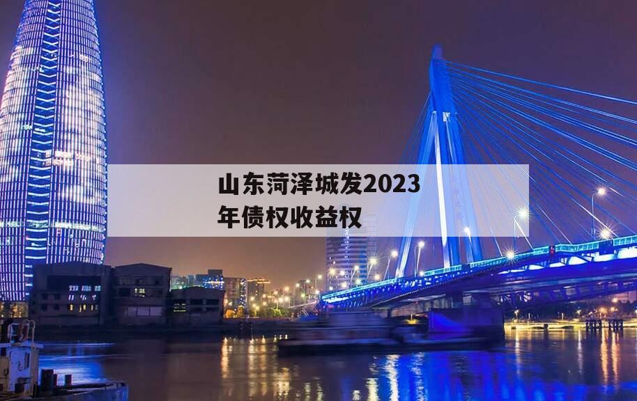 山东菏泽城发2023年债权收益权