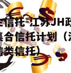 央企信托-江苏JH政信集合信托计划（江苏政信类信托）