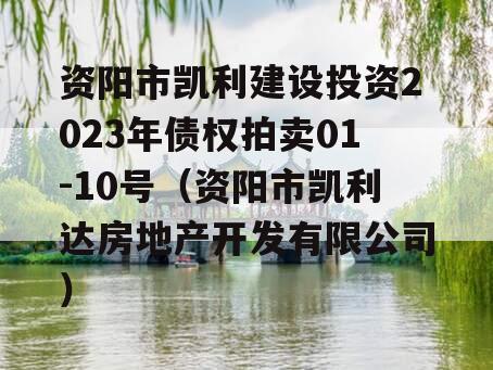 资阳市凯利建设投资2023年债权拍卖01-10号（资阳市凯利达房地产开发有限公司）