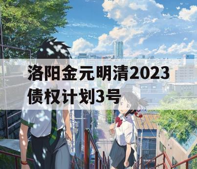 洛阳金元明清2023债权计划3号