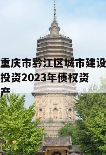 重庆市黔江区城市建设投资2023年债权资产