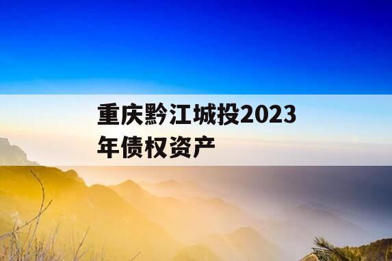 重庆黔江城投2023年债权资产