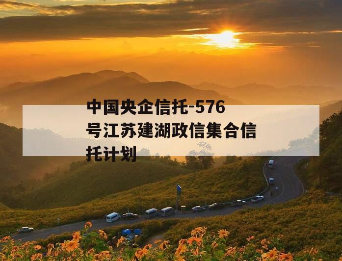 中国央企信托-576号江苏建湖政信集合信托计划