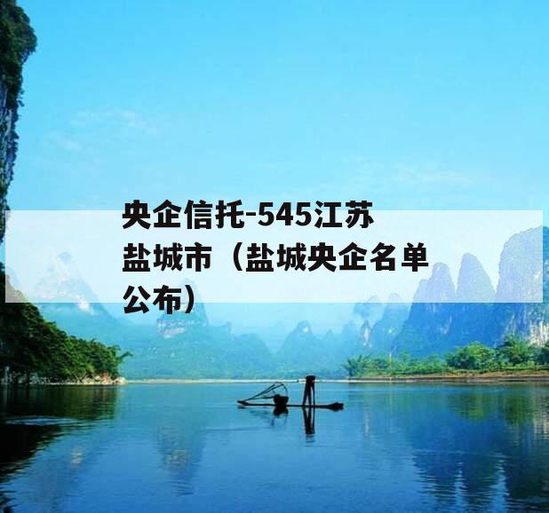 央企信托-545江苏盐城市（盐城央企名单公布）