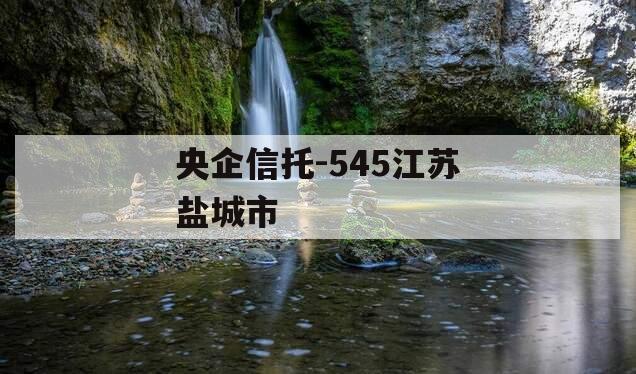 央企信托-545江苏盐城市