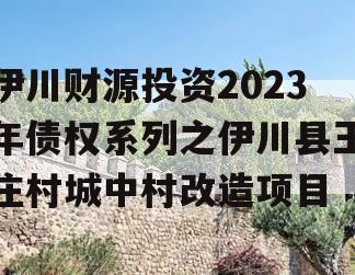 伊川财源投资2023年债权系列之伊川县王庄村城中村改造项目