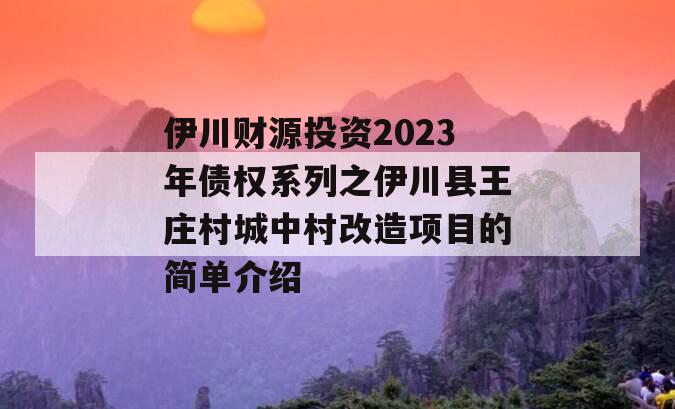 伊川财源投资2023年债权系列之伊川县王庄村城中村改造项目的简单介绍