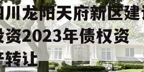 四川龙阳天府新区建设投资2023年债权资产转让