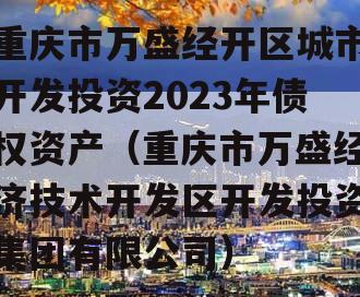 重庆市万盛经开区城市开发投资2023年债权资产（重庆市万盛经济技术开发区开发投资集团有限公司）