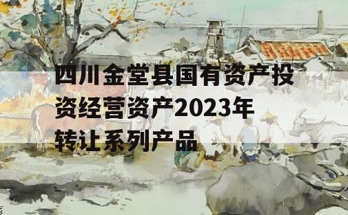 四川金堂县国有资产投资经营资产2023年转让系列产品