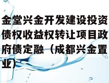 金堂兴金开发建设投资债权收益权转让项目政府债定融（成都兴金置业）