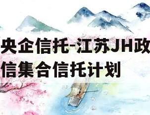 央企信托-江苏JH政信集合信托计划