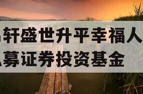 易轩盛世升平幸福人生私募证券投资基金