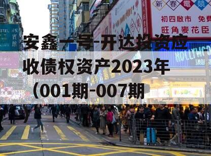 安鑫一号-开达投资应收债权资产2023年（001期-007期）