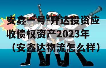 安鑫一号-开达投资应收债权资产2023年（安鑫达物流怎么样）