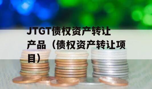 JTGT债权资产转让产品（债权资产转让项目）