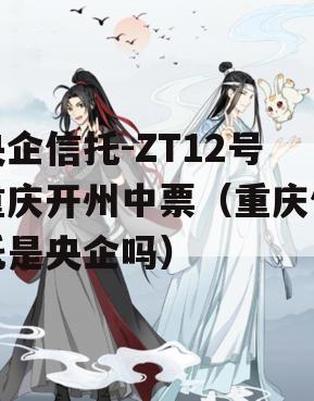 央企信托-ZT12号重庆开州中票（重庆信托是央企吗）