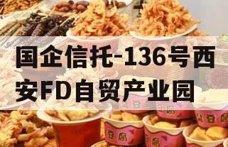 国企信托-136号西安FD自贸产业园