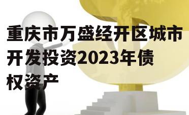 重庆市万盛经开区城市开发投资2023年债权资产