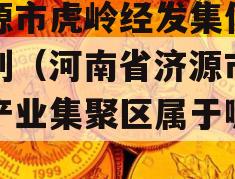 济源市虎岭经发集信托计划（河南省济源市虎岭产业集聚区属于哪个镇）