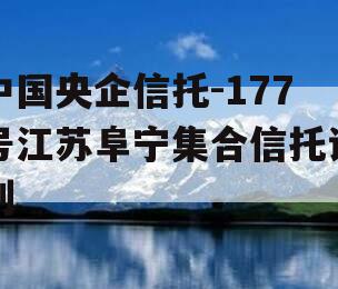 中国央企信托-177号江苏阜宁集合信托计划