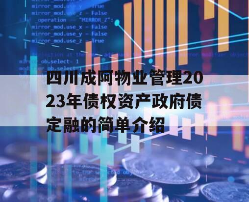 四川成阿物业管理2023年债权资产政府债定融的简单介绍