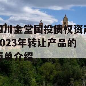 四川金堂国投债权资产2023年转让产品的简单介绍