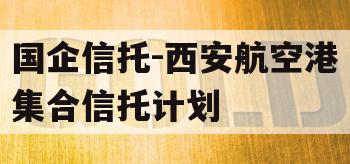 国企信托-西安航空港集合信托计划