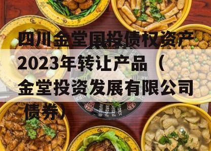 四川金堂国投债权资产2023年转让产品（金堂投资发展有限公司 债券）