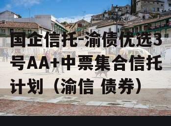 国企信托-渝债优选3号AA+中票集合信托计划（渝信 债券）