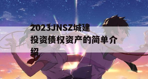 2023JNSZ城建投资债权资产的简单介绍