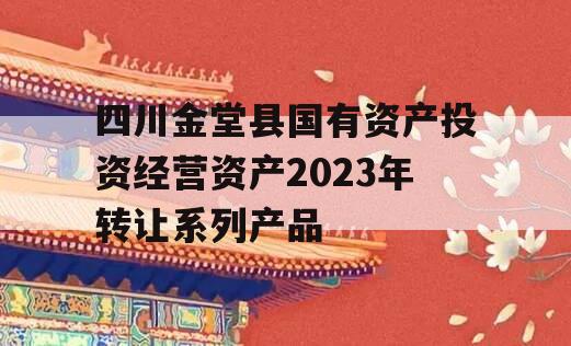 四川金堂县国有资产投资经营资产2023年转让系列产品