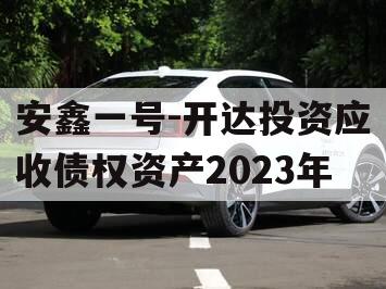 安鑫一号-开达投资应收债权资产2023年