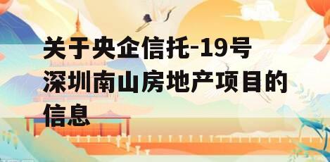 关于央企信托-19号深圳南山房地产项目的信息