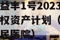 邓州益丰1号2023年债权资产计划（邓州市益民医院）