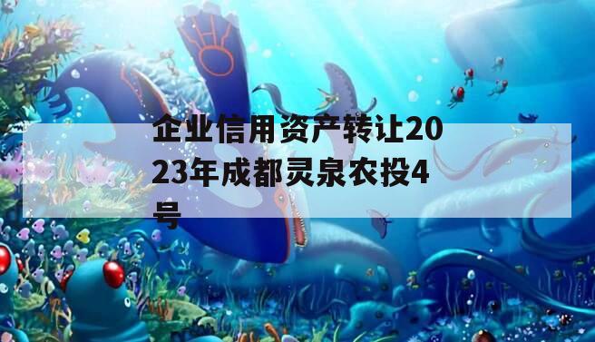 企业信用资产转让2023年成都灵泉农投4号