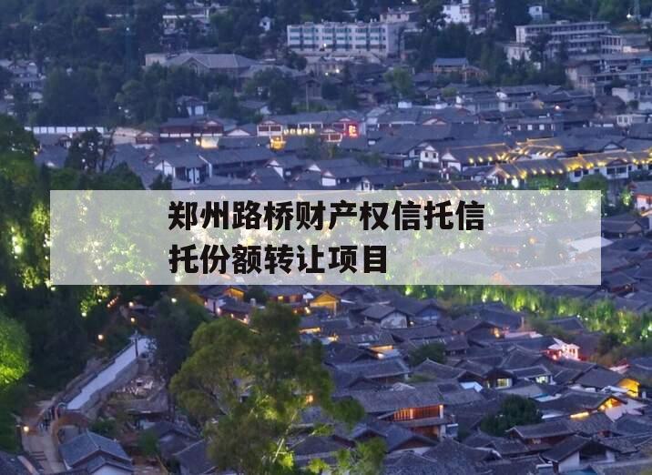 郑州路桥财产权信托信托份额转让项目