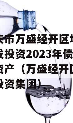 重庆市万盛经开区城市开发投资2023年债权资产（万盛经开区开发投资集团）