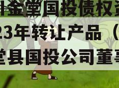 四川金堂国投债权资产2023年转让产品（金堂县国投公司董事长）