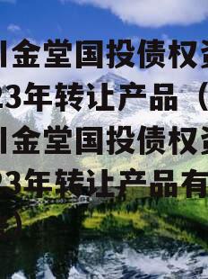 四川金堂国投债权资产2023年转让产品（四川金堂国投债权资产2023年转让产品有哪些）