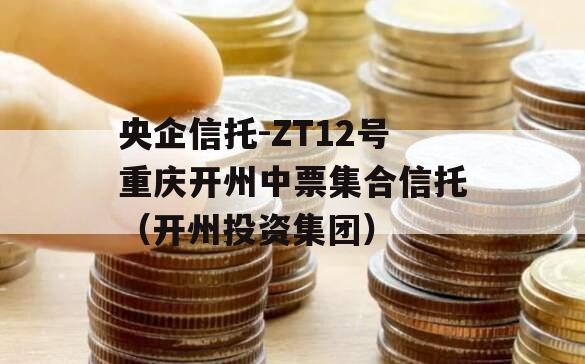 央企信托-ZT12号重庆开州中票集合信托（开州投资集团）