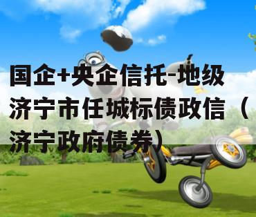 国企+央企信托-地级济宁市任城标债政信（济宁政府债券）