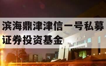 滨海鼎津津信一号私募证券投资基金