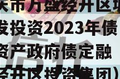 重庆市万盛经开区城市开发投资2023年债权资产政府债定融（万盛经开区投资集团）