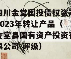 四川金堂国投债权资产2023年转让产品（金堂县国有资产投资有限公司 评级）