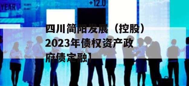 四川简阳发展（控股）2023年债权资产政府债定融】