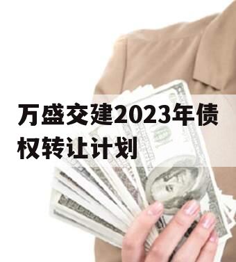 万盛交建2023年债权转让计划