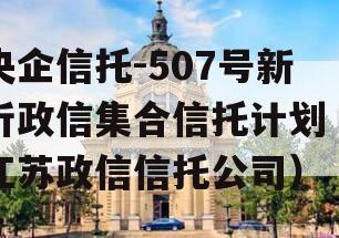 央企信托-507号新沂政信集合信托计划（江苏政信信托公司）