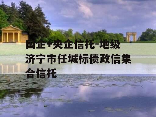 国企+央企信托-地级济宁市任城标债政信集合信托