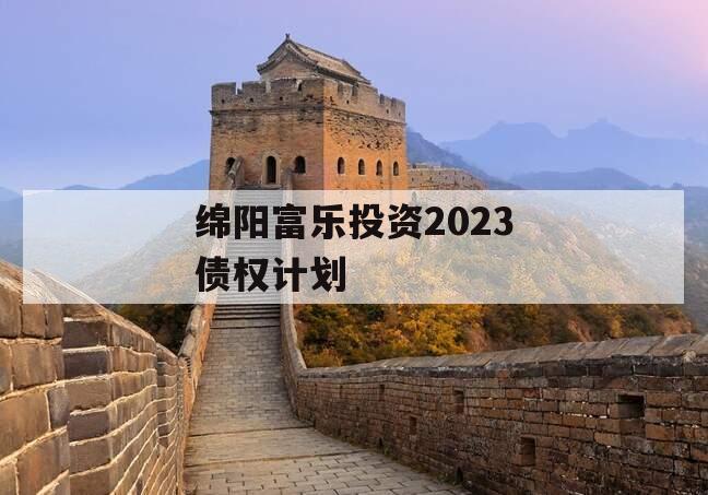 绵阳富乐投资2023债权计划